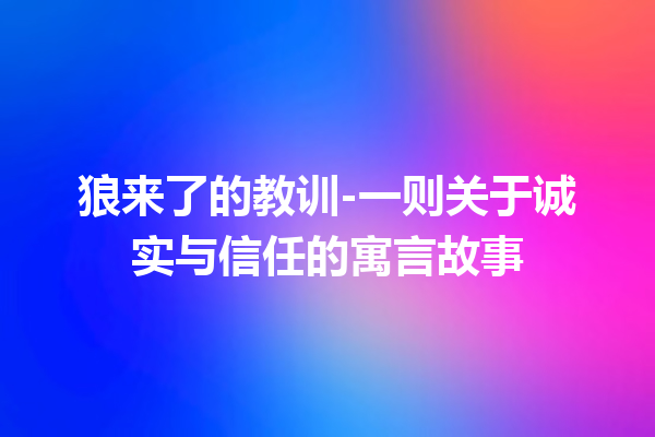 狼来了的教训-一则关于诚实与信任的寓言故事