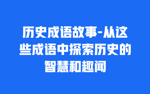 历史成语故事-从这些成语中探索历史的智慧和趣闻