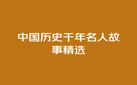 中国历史千年名人故事精选