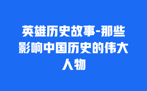 英雄历史故事-那些影响中国历史的伟大人物