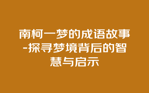 南柯一梦的成语故事-探寻梦境背后的智慧与启示