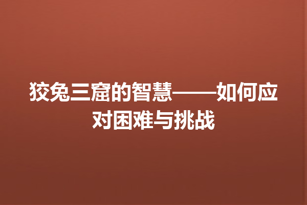 狡兔三窟的智慧——如何应对困难与挑战