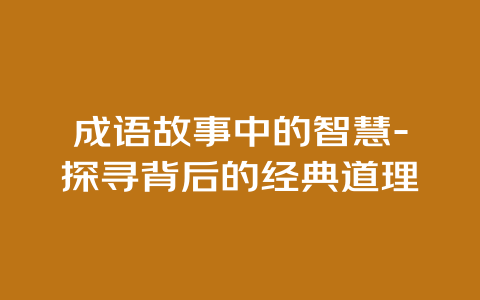 成语故事中的智慧-探寻背后的经典道理