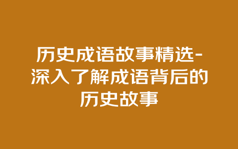 历史成语故事精选-深入了解成语背后的历史故事