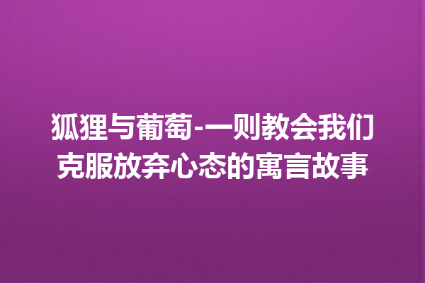 狐狸与葡萄-一则教会我们克服放弃心态的寓言故事