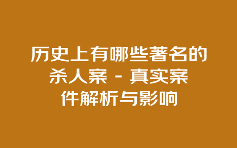 历史上有哪些著名的杀人案 - 真实案件解析与影响