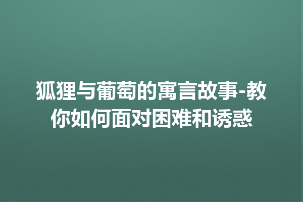 狐狸与葡萄的寓言故事-教你如何面对困难和诱惑