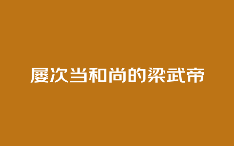 屡次当和尚的梁武帝