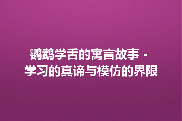 鹦鹉学舌的寓言故事 - 学习的真谛与模仿的界限