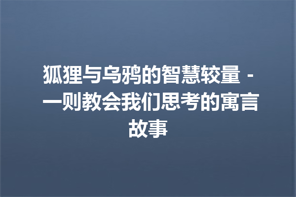 狐狸与乌鸦的智慧较量 – 一则教会我们思考的寓言故事