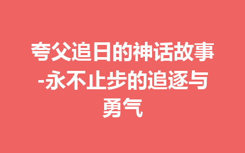 夸父追日的神话故事-永不止步的追逐与勇气