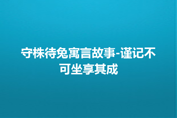 守株待兔寓言故事-谨记不可坐享其成