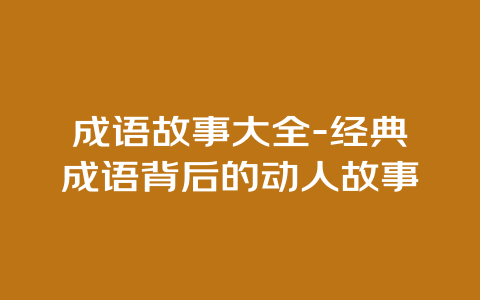 成语故事大全-经典成语背后的动人故事