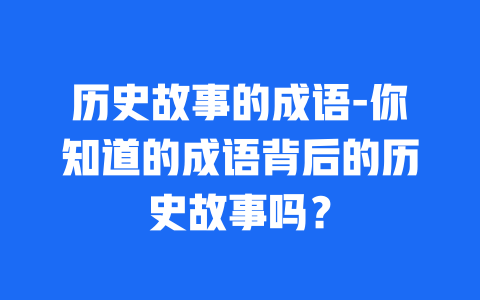 历史故事的成语-你知道的成语背后的历史故事吗？