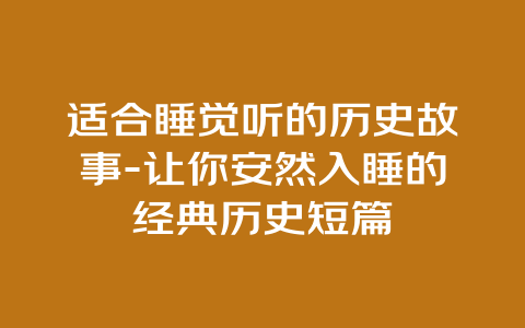 适合睡觉听的历史故事-让你安然入睡的经典历史短篇