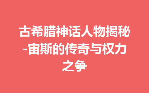 古希腊神话人物揭秘-宙斯的传奇与权力之争