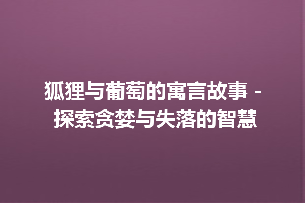 狐狸与葡萄的寓言故事 - 探索贪婪与失落的智慧