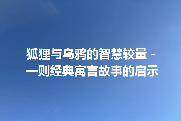 狐狸与乌鸦的智慧较量 – 一则经典寓言故事的启示