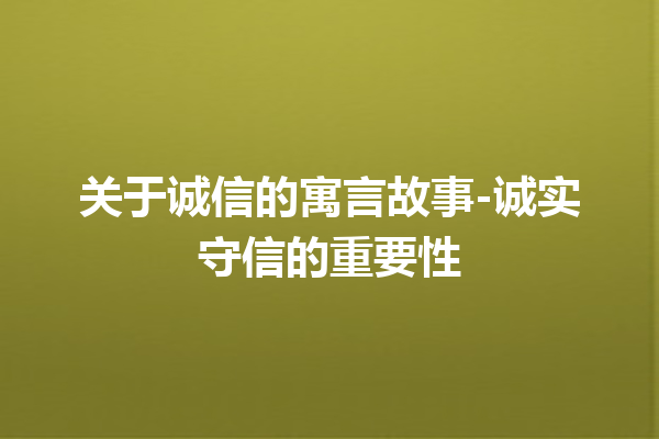 关于诚信的寓言故事-诚实守信的重要性