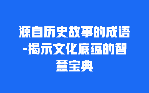 源自历史故事的成语-揭示文化底蕴的智慧宝典