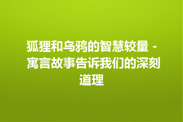 狐狸和乌鸦的智慧较量 – 寓言故事告诉我们的深刻道理