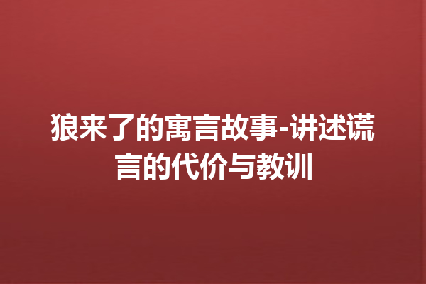 狼来了的寓言故事-讲述谎言的代价与教训