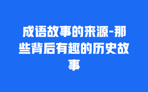 成语故事的来源-那些背后有趣的历史故事