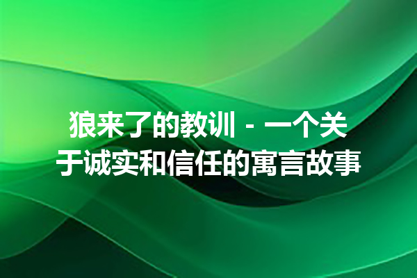 狼来了的教训 - 一个关于诚实和信任的寓言故事