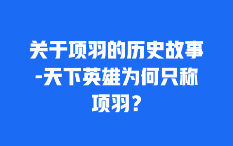 关于项羽的历史故事-天下英雄为何只称项羽？