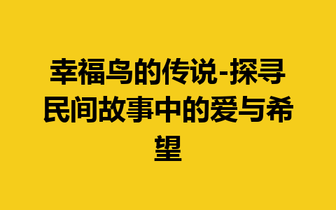 幸福鸟的传说-探寻民间故事中的爱与希望