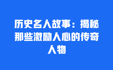 历史名人故事：揭秘那些激励人心的传奇人物