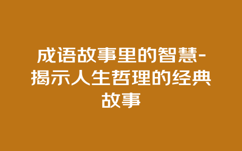 成语故事里的智慧-揭示人生哲理的经典故事