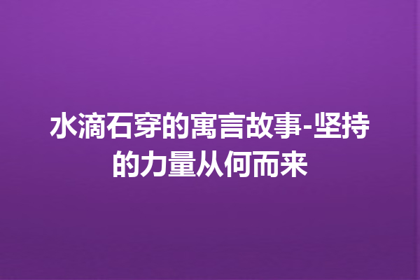 水滴石穿的寓言故事-坚持的力量从何而来