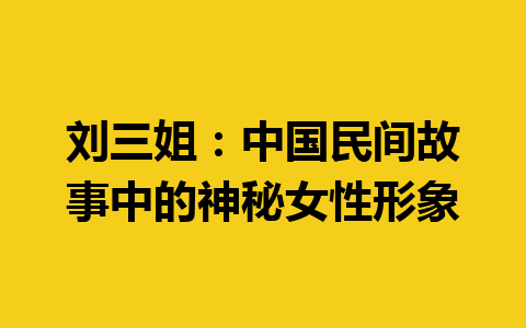 刘三姐：中国民间故事中的神秘女性形象