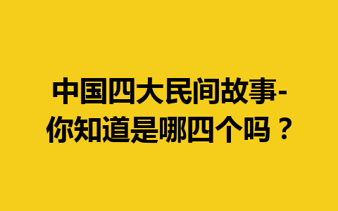 中国四大民间故事-你知道是哪四个吗？