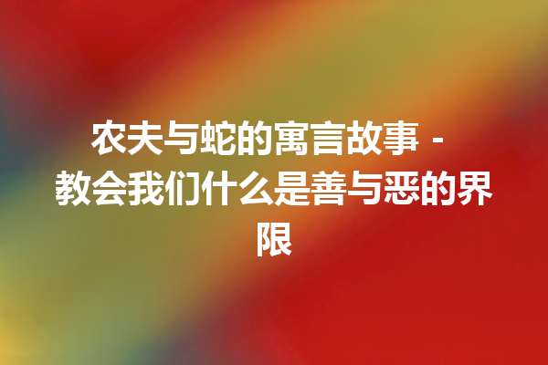 农夫与蛇的寓言故事 - 教会我们什么是善与恶的界限