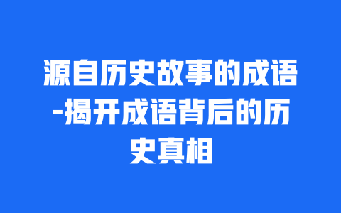 源自历史故事的成语-揭开成语背后的历史真相