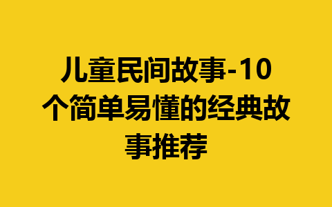 儿童民间故事-10个简单易懂的经典故事推荐