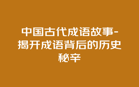 中国古代成语故事-揭开成语背后的历史秘辛