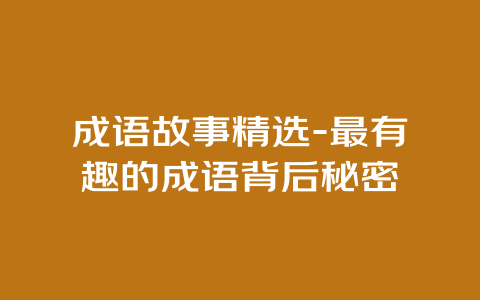 成语故事精选-最有趣的成语背后秘密