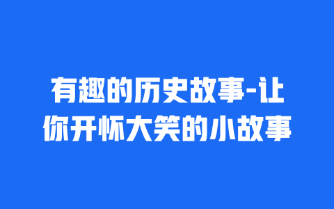 有趣的历史故事-让你开怀大笑的小故事