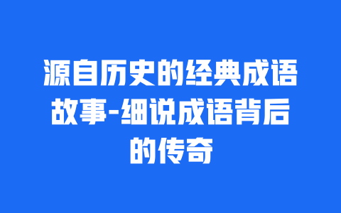 源自历史的经典成语故事-细说成语背后的传奇