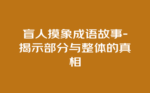 盲人摸象成语故事-揭示部分与整体的真相