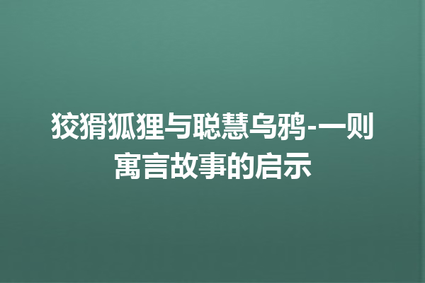 狡猾狐狸与聪慧乌鸦-一则寓言故事的启示