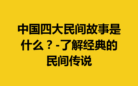 中国四大民间故事是什么？-了解经典的民间传说