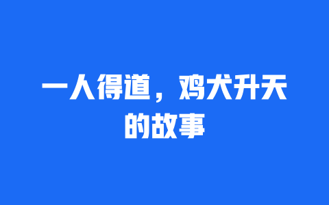 一人得道，鸡犬升天的故事