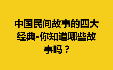 中国民间故事的四大经典-你知道哪些故事吗？