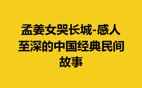 孟姜女哭长城-感人至深的中国经典民间故事