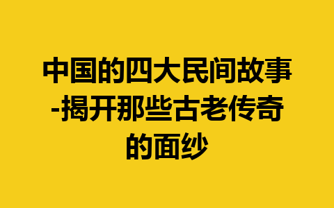 中国的四大民间故事-揭开那些古老传奇的面纱