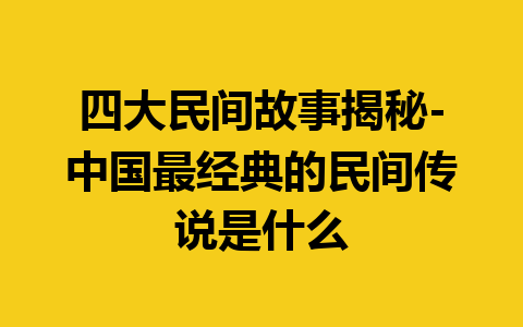 四大民间故事揭秘-中国最经典的民间传说是什么